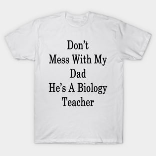 Don't Mess With My Dad He's A Biology Teacher T-Shirt